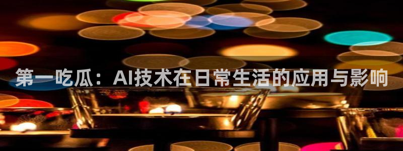 51吃瓜网今日必吃大瓜:第一吃瓜:AI技术在日常生活的应用与影响