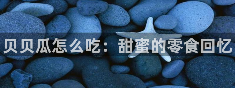 黑料曝光:贝贝瓜怎么吃:甜蜜的零食回忆