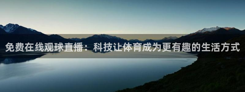 cggolive吃瓜网:免费在线观球直播:科技让体育成为更有趣的生活方式