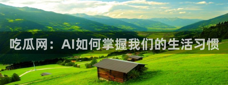 吃瓜www:吃瓜网:AI如何掌握我们的生活习惯